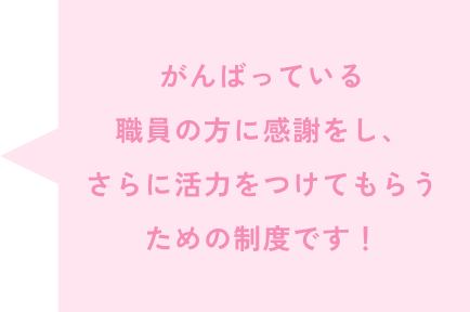 がんばっている職員の方に感謝をし、さらに活力をつけてもらうための制度です！